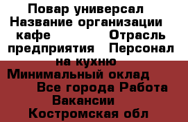 Повар-универсал › Название организации ­ кафе Piligrim › Отрасль предприятия ­ Персонал на кухню › Минимальный оклад ­ 21 000 - Все города Работа » Вакансии   . Костромская обл.